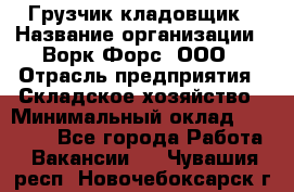 Грузчик-кладовщик › Название организации ­ Ворк Форс, ООО › Отрасль предприятия ­ Складское хозяйство › Минимальный оклад ­ 27 000 - Все города Работа » Вакансии   . Чувашия респ.,Новочебоксарск г.